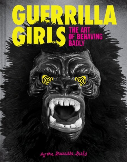 Guerrilla Girls: The Art Of Behaving Bad