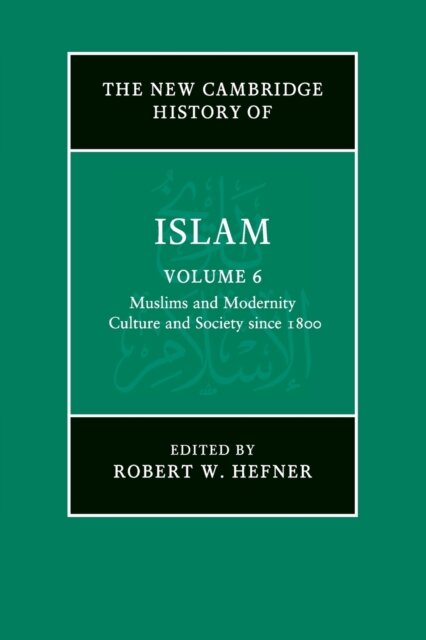 The New Cambridge History of Islam: Volume 6, Muslims and Modernity: Culture and Society since 1800