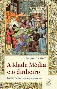 Idade Média e o dinheiro, A: ensaio de uma antropol históric