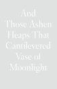 And Those Ashen Heaps That Cantilevered Vase of Moonlight
