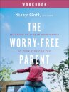 The Worry–Free Parent Workbook – Learning to Live in Confidence So Your Kids Can Too