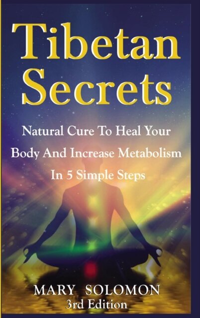 Tibetan Secrets: Natural Cure to Heal Your Body and Increase Metabolism in 5 Simple Steps