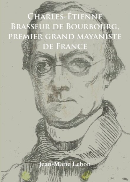Charles-Etienne Brasseur de Bourbourg, premier grand mayaniste de France