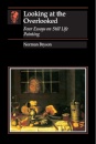 Looking At the Overlooked : Four Essays on Still Life Painting