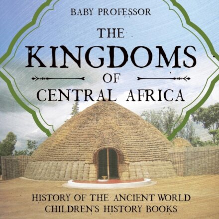 The Kingdoms of Central Africa - History of the Ancient World Children's History Books