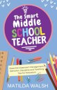 The Smart Middle School Teacher - Essential Classroom Management, Behavior, Discipline and Teaching Tips for Educators