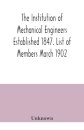 The Institution of Mechanical Engineers Established 1847. List of Members March 1902.