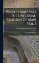 What Is Man And The Universal Religion Of Man Vol I