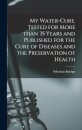 My Water-cure. Tested for More Than 35 Years and Published for the Cure of Diseases and the Preservation of Health