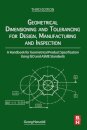 Geometrical Dimensioning and Tolerancing for Design, Manufacturing and Inspection