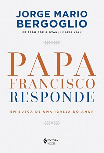 Papa Francisco Responde: Em Busca De Uma Igreja Do Amor