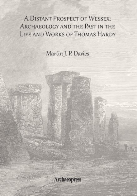 A Distant Prospect of Wessex: Archaeology and the Past in the Life and Works of Thomas Hardy.