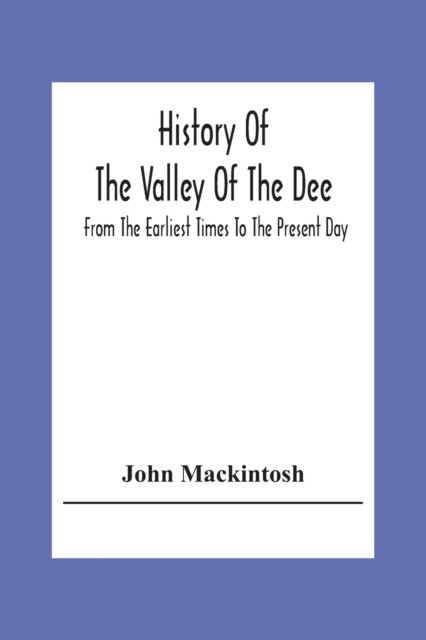 History Of The Valley Of The Dee, From The Earliest Times To The Present Day