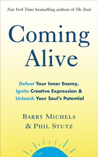 Coming Alive : 4 Tools to Defeat Your Inner Enemy, Ignite Creative Expression and Unleash Your Soul’s Potential