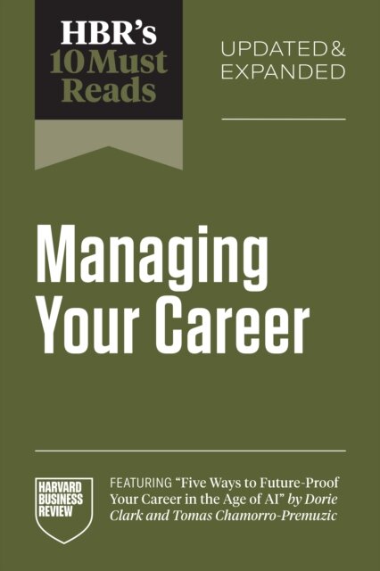 HBR's 10 Must Reads on Managing Your Career, Updated and Expanded (featuring "Five Ways to Future-Proof Your Career in the Age of AI" by Dorie Clark and Tomas Chamorro-Premuzic)