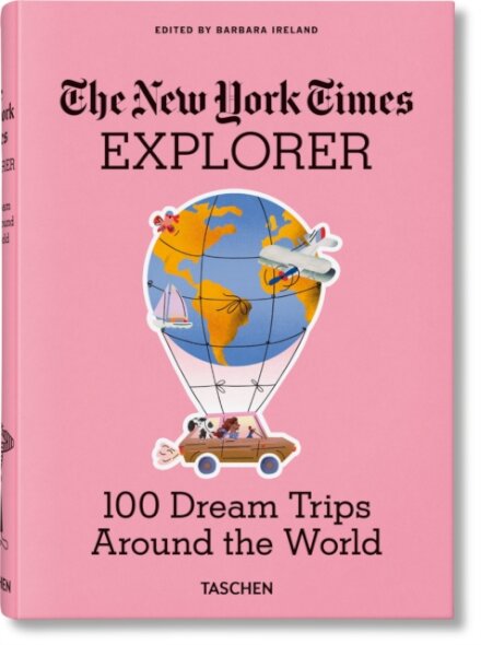 The New York Times Explorer. 100 Dream Trips Around the World From the Algarve to Xian
