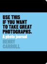 Use This if You Want to Take Great Photographs : A Photo Journal