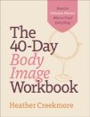 The 40–Day Body Image Workbook – Hope for Christian Women Who`ve Tried Everything