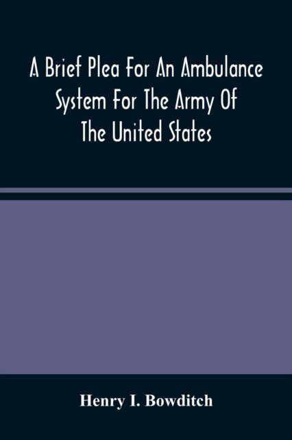 A Brief Plea For An Ambulance System For The Army Of The United States, As Drawn From The Extra Sufferings Of The Late Lieut. Bowditch And A Wounded Comrade