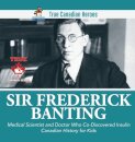 Sir Fredrick Banting - Medical Scientist and Doctor Who Co-Discovered Insulin Canadian History for Kids True Canadian Heroes
