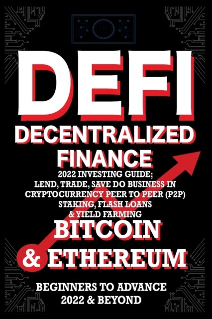 Decentralized Finance DeFi 2022 Investing Guide, Lend, Trade, Save Bitcoin & Ethereum do Business in Cryptocurrency Peer to Peer (P2P) Staking, Flash Loans & Yield Farming