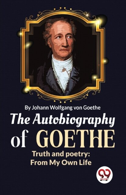 The Autobiography of Goethe Truth and Poetry