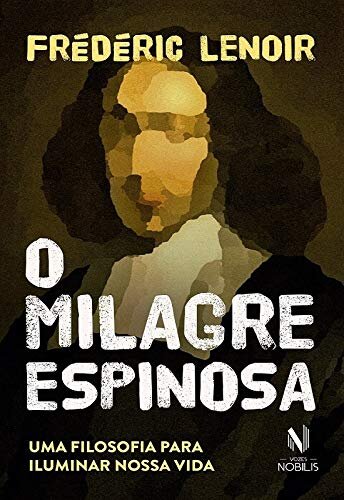 O Milagre Espinosa: Uma Filosofia Para Iluminar Nossa Vida