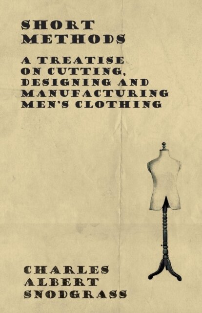 Short Methods - A Treatise on Cutting, Designing and Manufacturing Men's Clothing