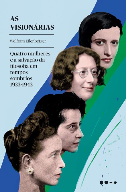 As Visionárias: 4 Mulheres E Salvação Da Filosofia 1933-43