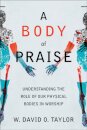A Body of Praise – Understanding the Role of Our Physical Bodies in Worship