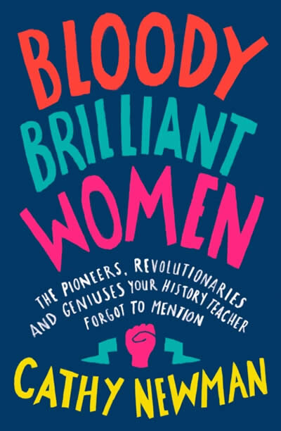 Bloody Brilliant Women : The Pioneers, Revolutionaries and Geniuses Your History Teacher Forgot to Mention