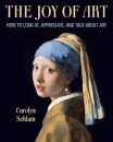 The Joy of Art : How to Look At, Appreciate, and Talk about Art