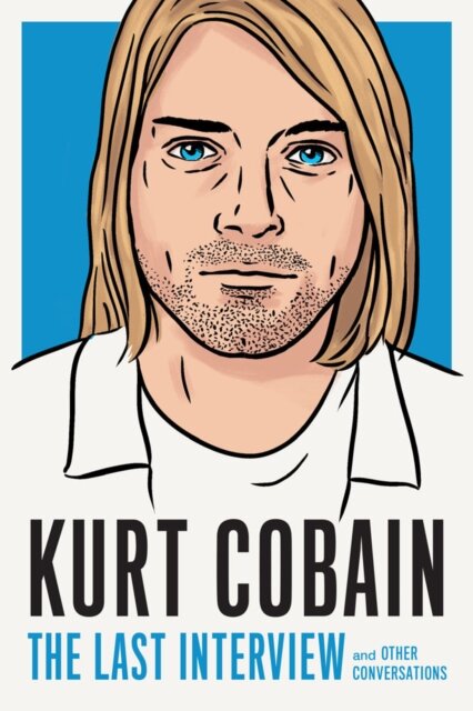 Kurt Cobain: The Last Interview : And Other Conversations