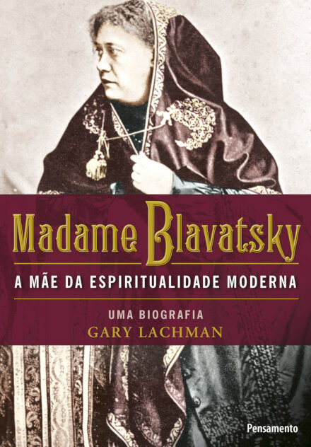Madame Blavatsky: Mãe Da Espiritualidade Moderna: Biografia