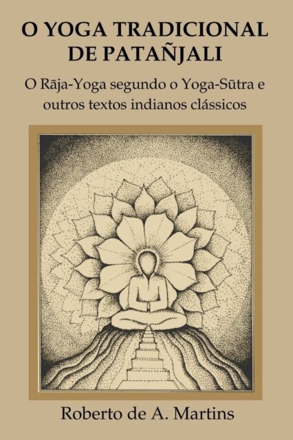 O Yoga Tradicional De Patanjali: o Raja-Yoga Segundo o Yoga-Sutra e Outros Textos Indianos Classicos
