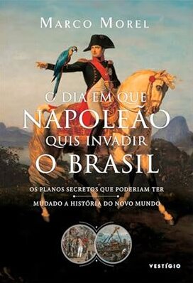 Dia em que Napoleão quis invadir o Brasil, O: os planos secr