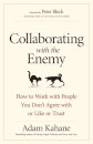 Collaborating with the Enemy: How to Work with People You Dont Agree with or Like or Trust