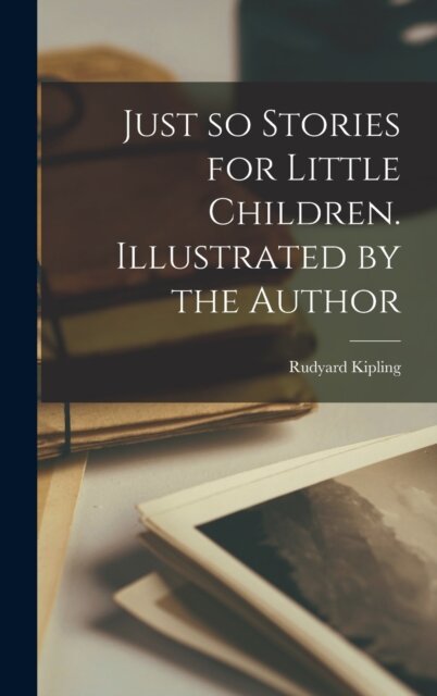 Just so Stories for Little Children. Illustrated by the Author