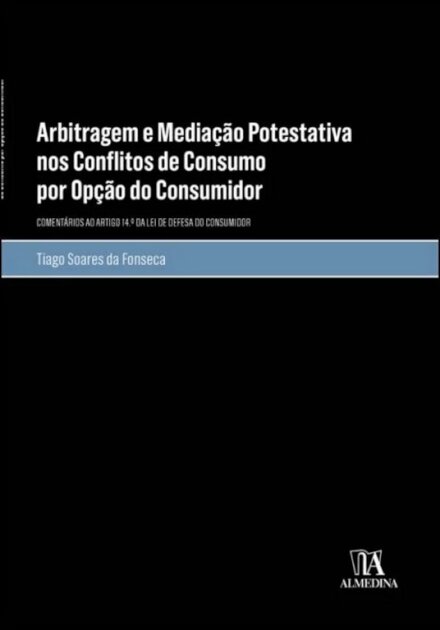 Arbitragem E Mediação Potestativa  Nos Conflitos De Consumo Por Opção Do Consumidor - Comentários ao artigo 14.º da Lei de Defesa do Consumidor