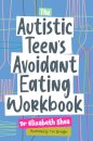 The Autistic Teen's Avoidant Eating Workbook