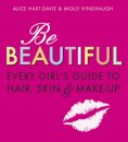Be Beautiful: Every Girl's Guide to Hair, Skin and Make-up