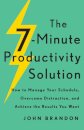 The 7–Minute Productivity Solution – How to Manage Your Schedule, Overcome Distraction, and Achieve the Results You Want