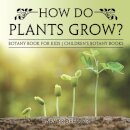 How Do Plants Grow? Botany Book for Kids Children's Botany Books