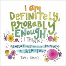 I Am Definitely, Probably Enough (I Think)