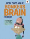 The Curious Kid's Guide To The Human Body: HOW DOES YOUR BONKERS BRAIN WORK?