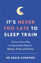 It's Never too Late to Sleep Train : The low stress way to high quality sleep for babies, kids and parents