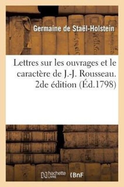 Lettres Sur Les Ouvrages Et Le Caractere de J.-J. Rousseau. 2de Edition