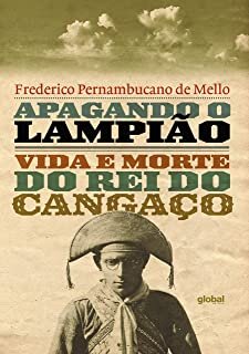 Apagando O Lampião Vida E Morte Do Rei Do Cangaço