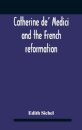 Catherine De' Medici And The French Reformation