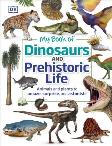 My Book of Dinosaurs and Prehistoric Life : Animals and plants to amaze, surprise, and astonish!